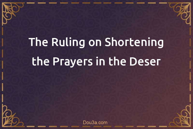 The Ruling on Shortening the Prayers in the Deser