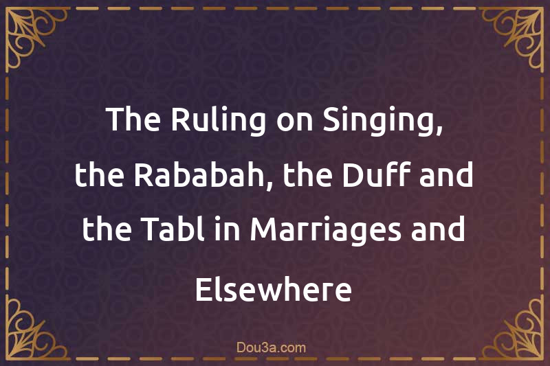 The Ruling on Singing, the Rababah, the Duff and the Tabl in Marriages and Elsewhere