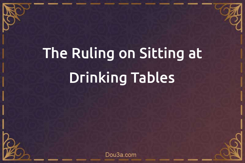 The Ruling on Sitting at Drinking Tables