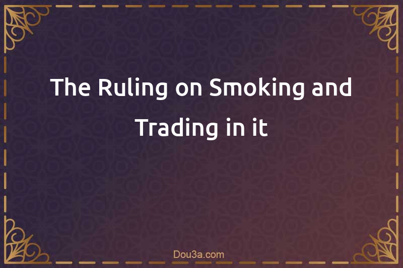 The Ruling on Smoking and Trading in it