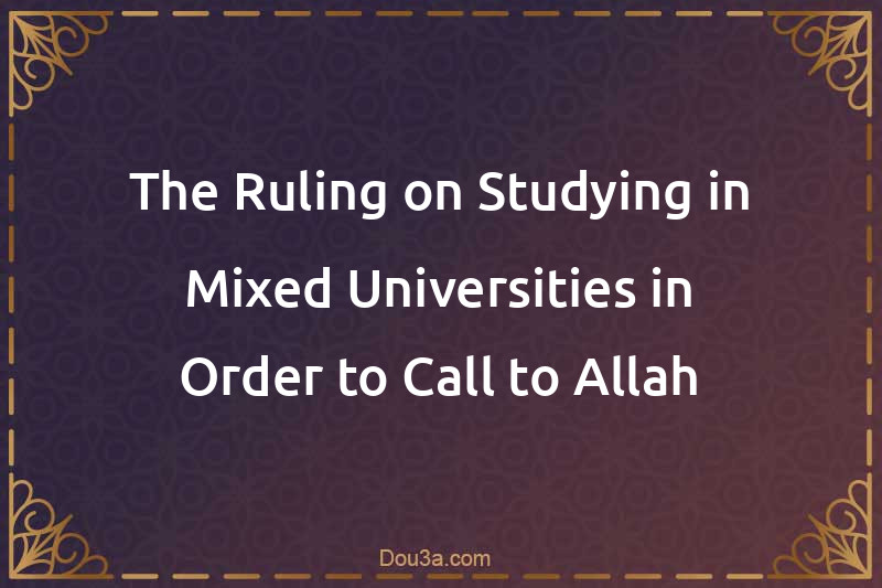 The Ruling on Studying in Mixed Universities in Order to Call to Allah
