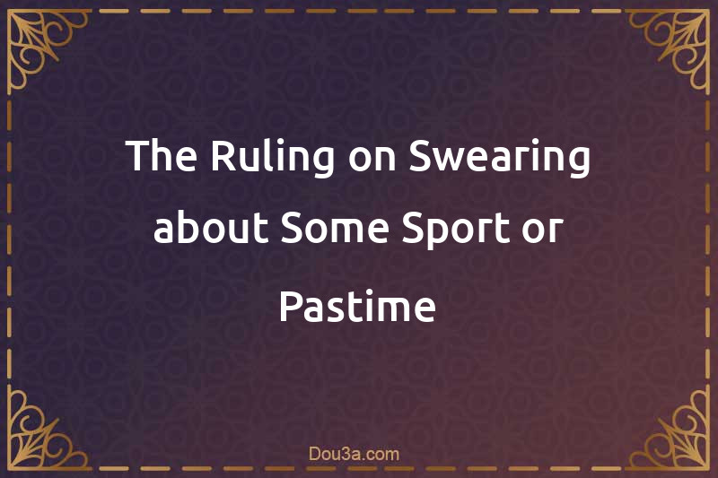 The Ruling on Swearing about Some Sport or Pastime