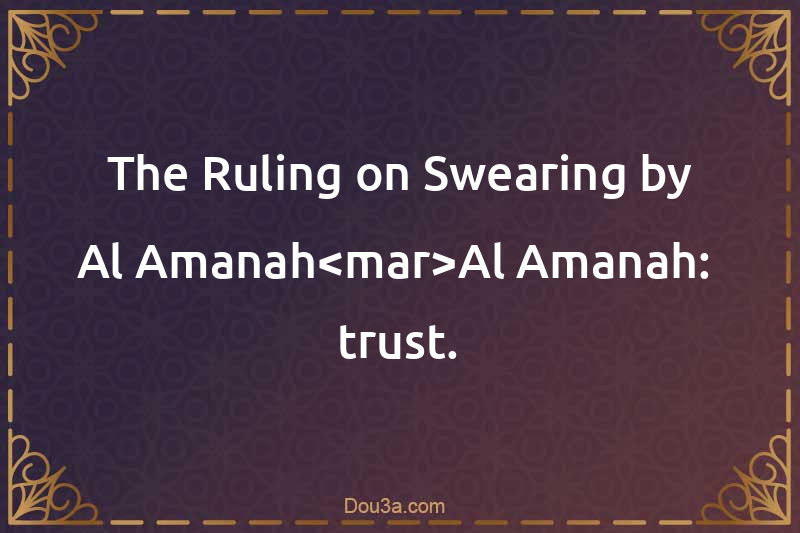 The Ruling on Swearing by Al-Amanah<mar>Al-Amanah:  trust.
