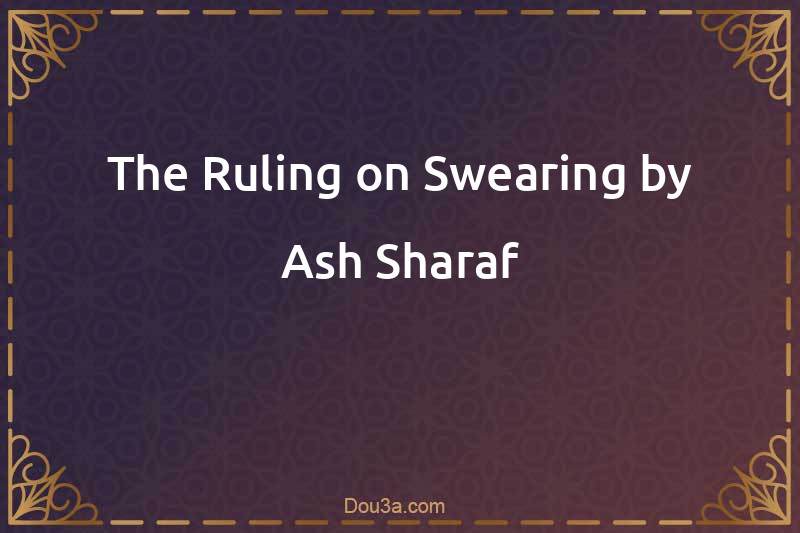 The Ruling on Swearing by Ash-Sharaf