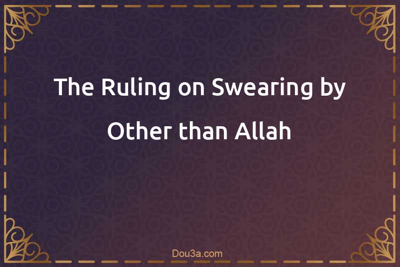 The Ruling on Swearing by Other than Allah