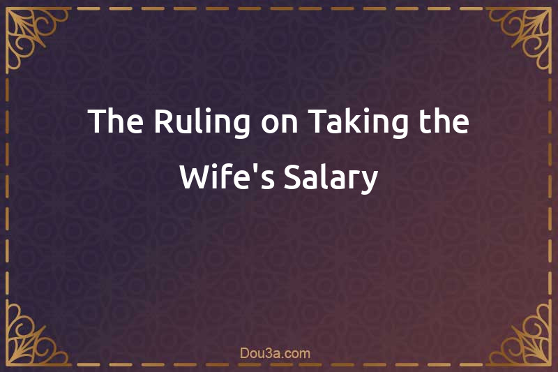 The Ruling on Taking the Wife's Salary