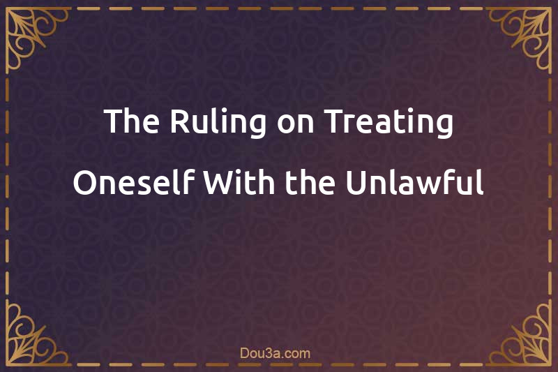 The Ruling on Treating Oneself With the Unlawful