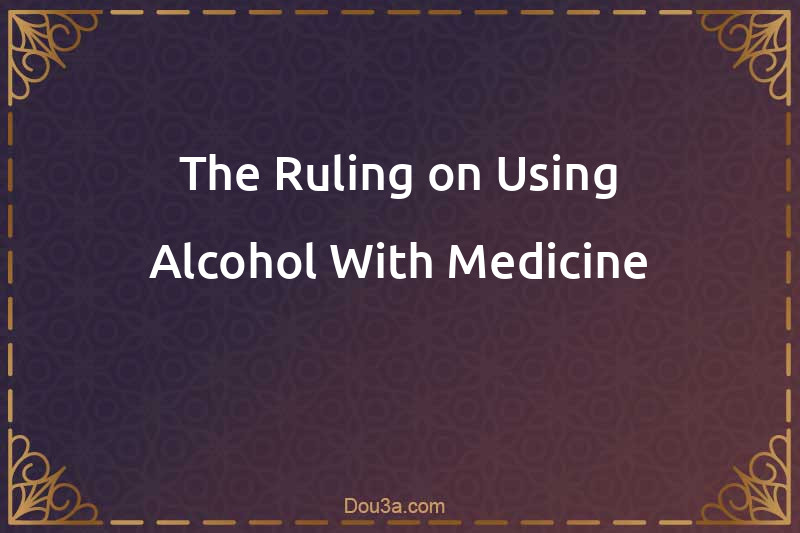The Ruling on Using Alcohol With Medicine