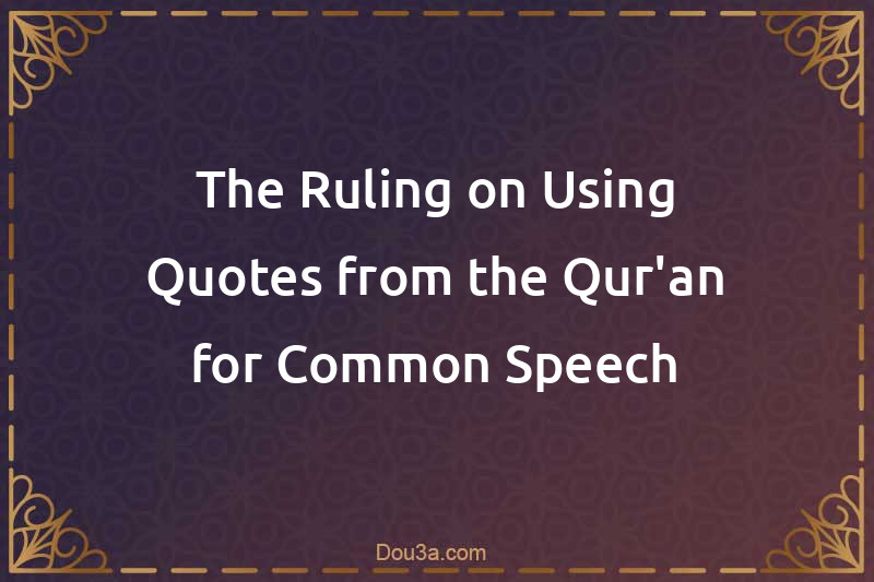 The Ruling on Using Quotes from the Qur'an for Common Speech