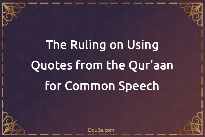 The Ruling on Using Quotes from the Qur’aan for Common Speech