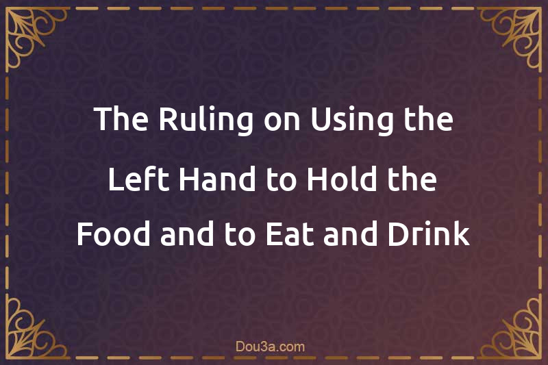 The Ruling on Using the Left Hand to Hold the Food and to Eat and Drink