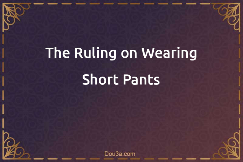 The Ruling on Wearing Short Pants