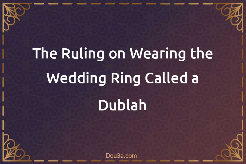 The Ruling on Wearing the Wedding Ring Called a Dublah