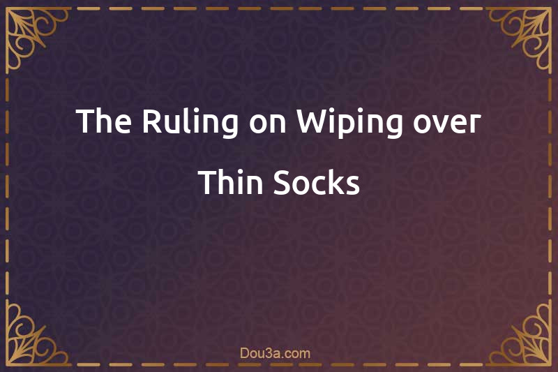 The Ruling on Wiping over Thin Socks
