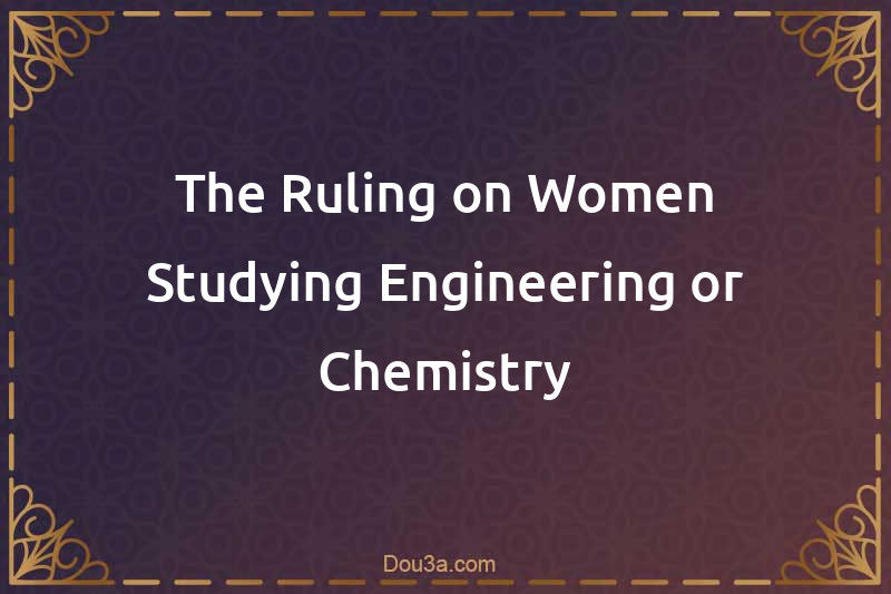 The Ruling on Women Studying Engineering or Chemistry