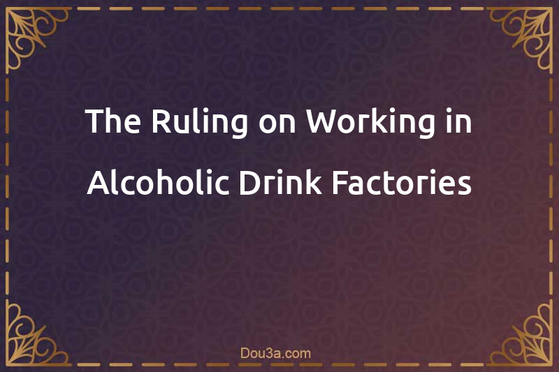 The Ruling on Working in Alcoholic Drink Factories