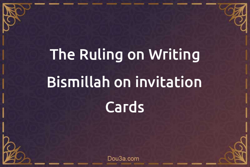 The Ruling on Writing Bismillah on invitation Cards