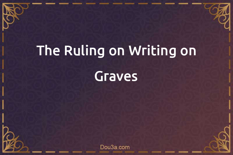 The Ruling on Writing on Graves