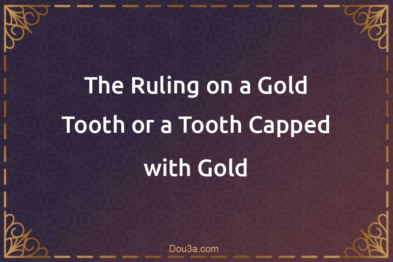 The Ruling on a Gold Tooth or a Tooth Capped with Gold
