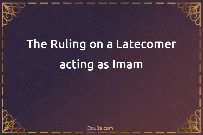 The Ruling on a Latecomer acting as Imam