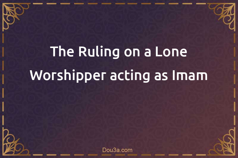 The Ruling on a Lone Worshipper acting as Imam
