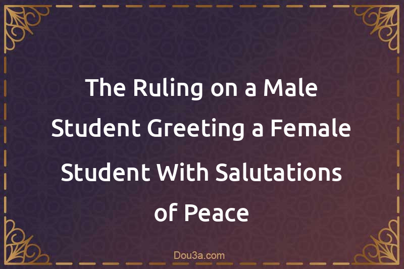 The Ruling on a Male Student Greeting a Female Student With Salutations of Peace