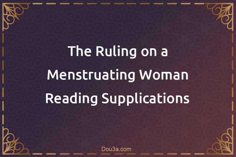 The Ruling on a Menstruating Woman Reading Supplications
