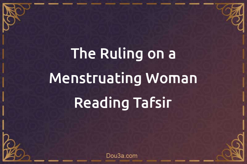 The Ruling on a Menstruating Woman Reading Tafsir