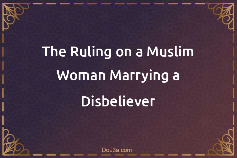 The Ruling on a Muslim Woman Marrying a Disbeliever