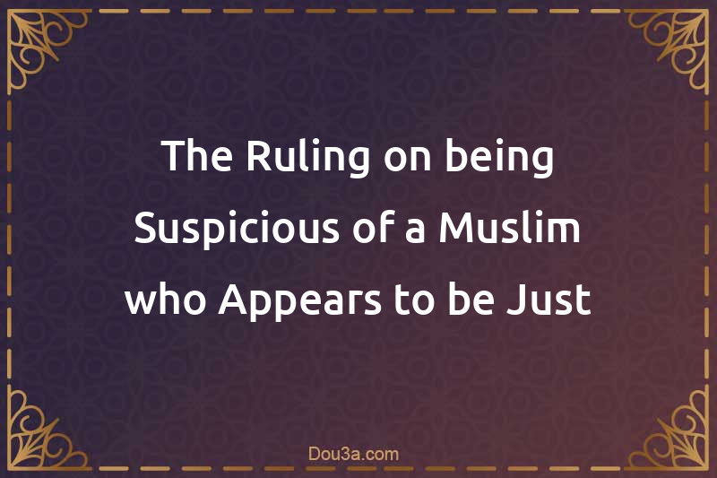 The Ruling on being Suspicious of a Muslim who Appears to be Just