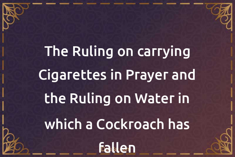 The Ruling on carrying Cigarettes in Prayer and the Ruling on Water in which a Cockroach has fallen