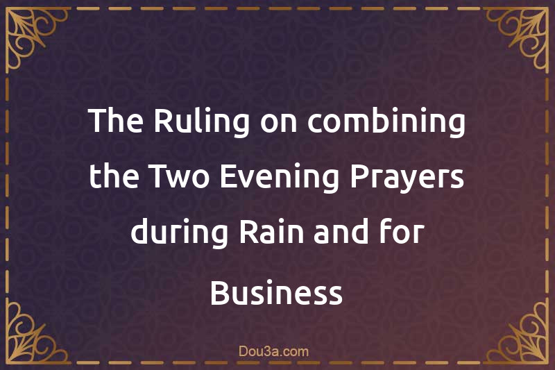 The Ruling on combining the Two Evening Prayers during Rain and for Business