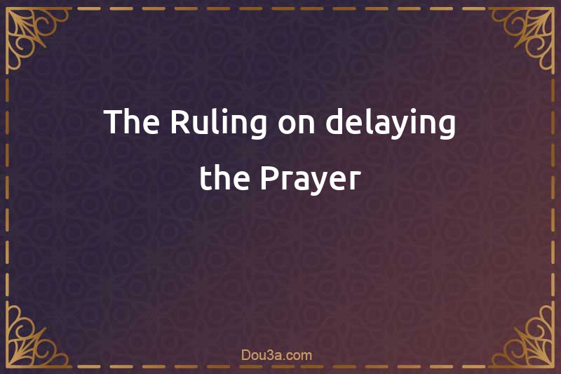 The Ruling on delaying the Prayer