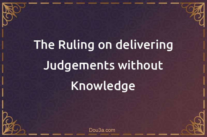 The Ruling on delivering Judgements without Knowledge