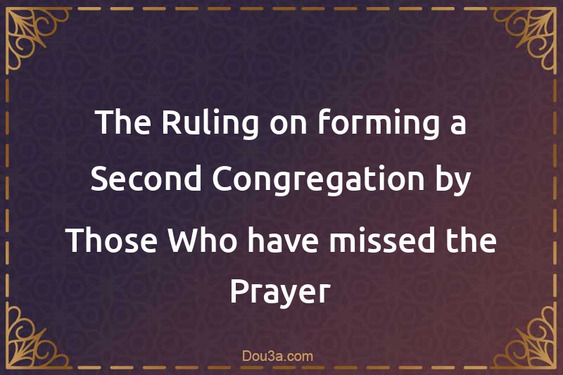 The Ruling on forming a Second Congregation by Those Who have missed the Prayer