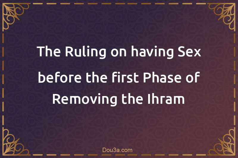 The Ruling on having Sex before the first Phase of Removing the Ihram