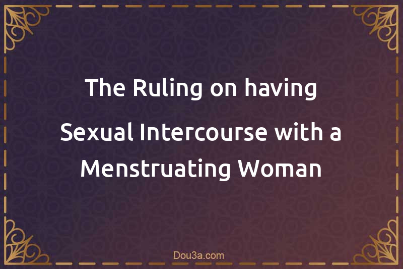 The Ruling on having Sexual Intercourse with a Menstruating Woman