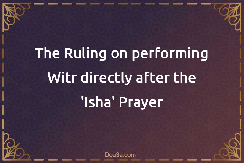 The Ruling on performing Witr directly after the 'Isha' Prayer