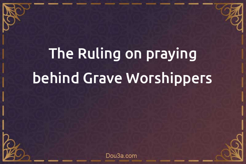 The Ruling on praying behind Grave Worshippers