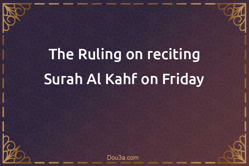 The Ruling on reciting Surah Al-Kahf on Friday