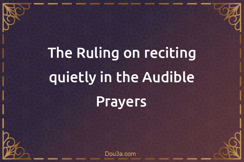 The Ruling on reciting quietly in the Audible Prayers
