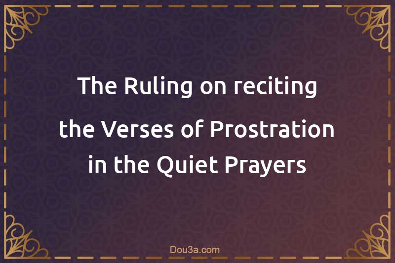 The Ruling on reciting the Verses of Prostration in the Quiet Prayers
