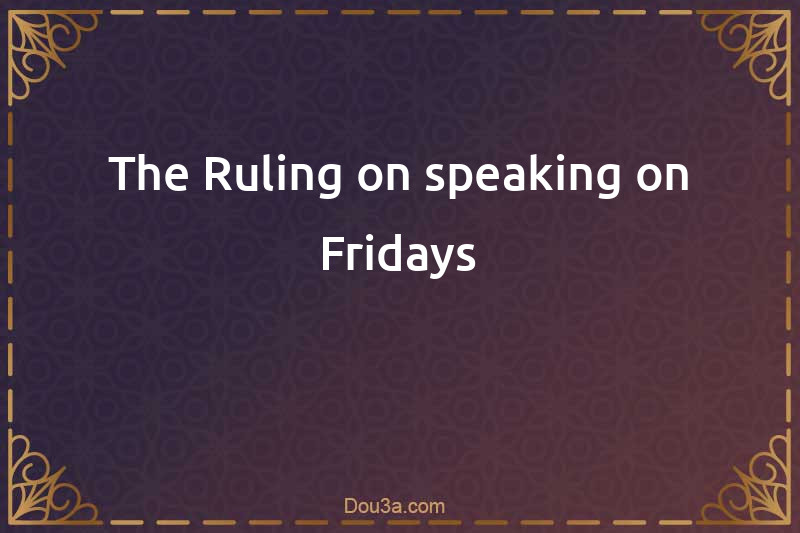 The Ruling on speaking on Fridays