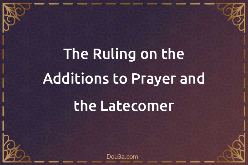 The Ruling on the Additions to Prayer and the Latecomer