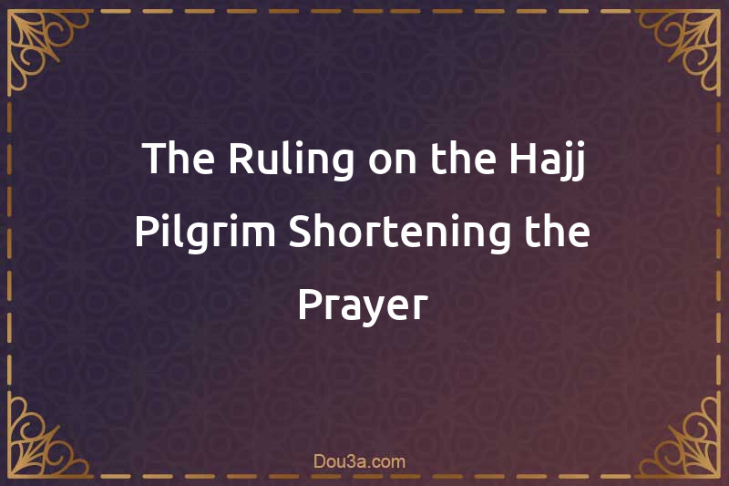 The Ruling on the Hajj Pilgrim Shortening the Prayer