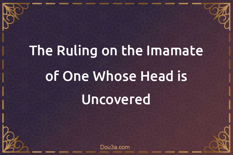 The Ruling on the Imamate of One Whose Head is Uncovered