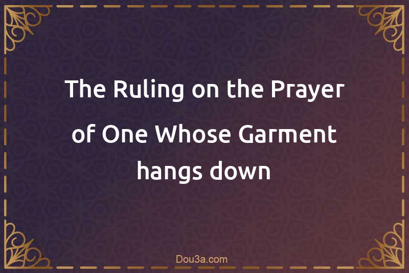 The Ruling on the Prayer of One Whose Garment hangs down