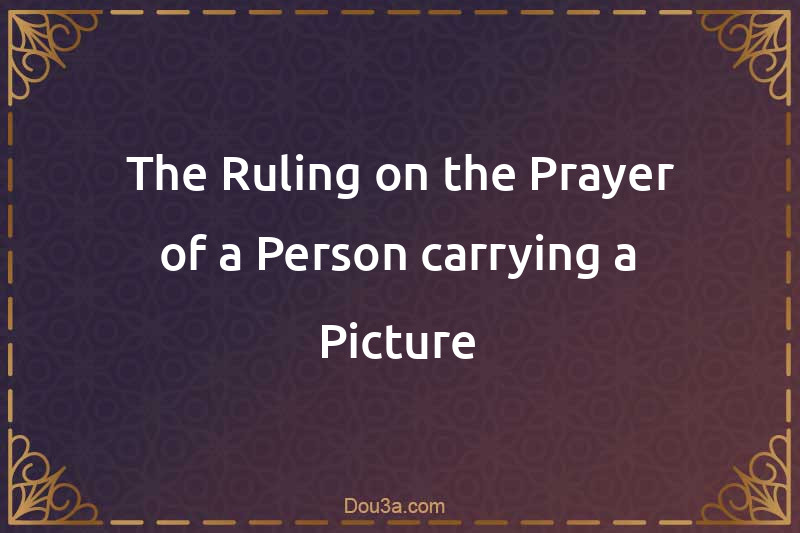 The Ruling on the Prayer of a Person carrying a Picture