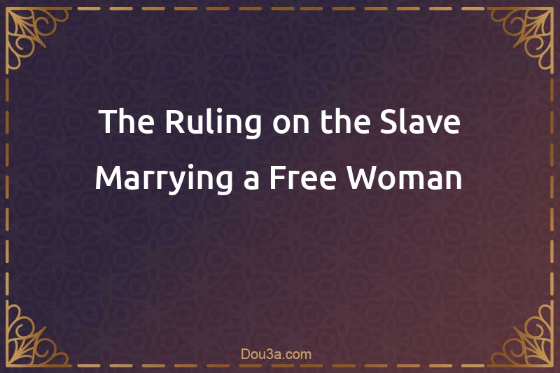 The Ruling on the Slave Marrying a Free Woman