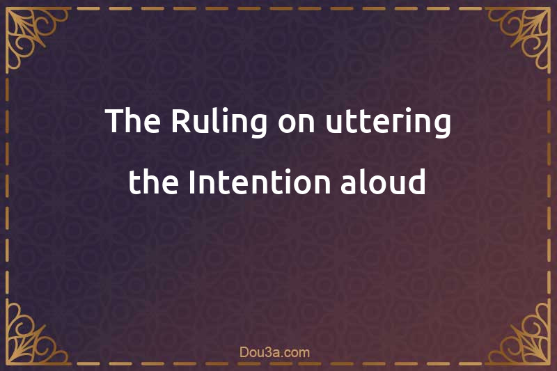 The Ruling on uttering the Intention aloud